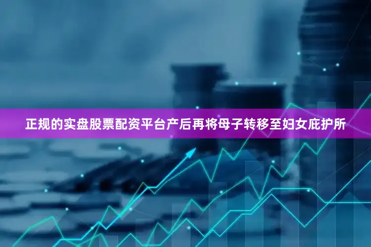 正规的实盘股票配资平台产后再将母子转移至妇女庇护所