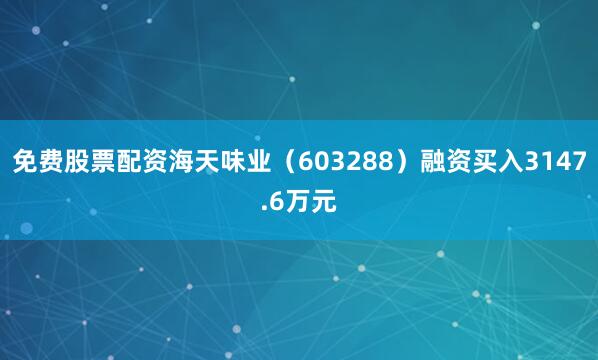 免费股票配资海天味业（603288）融资买入3147.6万元
