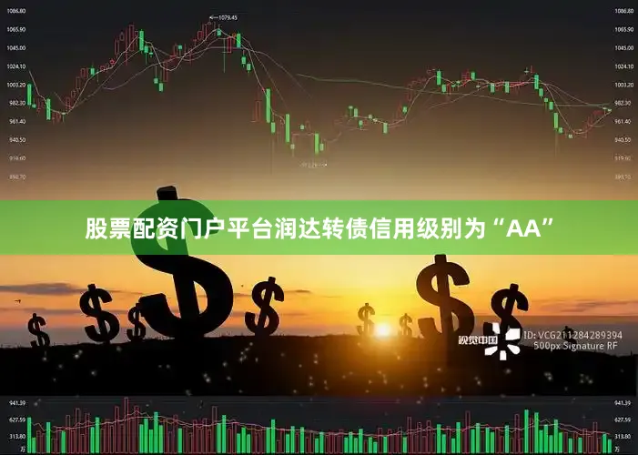 股票配资门户平台润达转债信用级别为“AA”