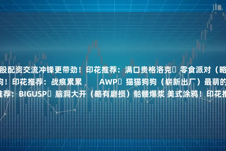 炒股配资交流冲锋更带劲！印花推荐：满口贵格洛克️零食派对（略有磨损） 枪身撒满薯条可乐热狗！印花推荐：战痕累累        AWP️猫猫狗狗（崭新出厂）最萌的枪打最狠的狙！印花推荐：BIGUSP️脑洞大开（略有磨损）骷髅爆浆 美式涂鸦！印花推荐：骷髅野鬼        心动了？！但不知道如何get同款卡通风枪皮可以试试用网易BUFF 安全又可靠免开游戏3D检视专治“照骗”！系统比价 性价比一目了