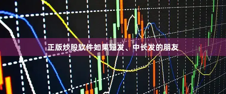 正版炒股软件如果短发、中长发的朋友