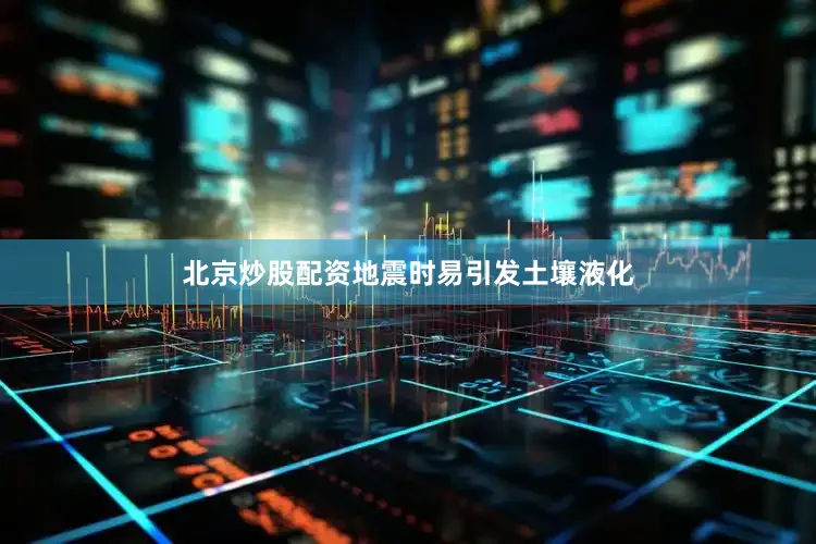 北京炒股配资地震时易引发土壤液化