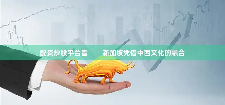 配资炒股平台皆        新加坡凭借中西文化的融合