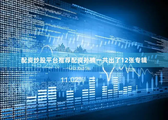 配资炒股平台推荐配资孙楠一共出了12张专辑