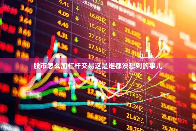 股市怎么加杠杆交易这是谁都没想到的事儿