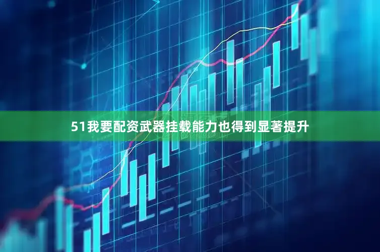 51我要配资武器挂载能力也得到显著提升