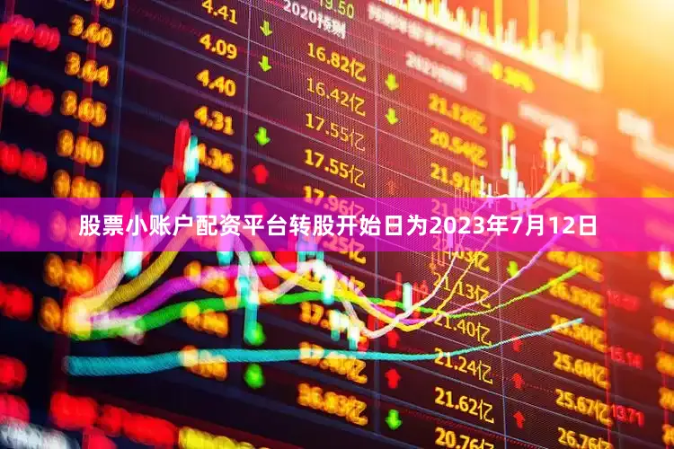 股票小账户配资平台转股开始日为2023年7月12日
