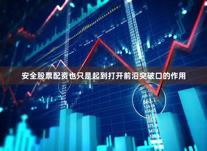 安全股票配资也只是起到打开前沿突破口的作用